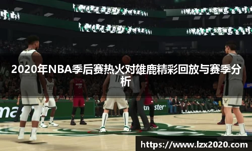 2020年NBA季后赛热火对雄鹿精彩回放与赛季分析